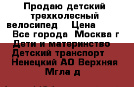 Продаю детский трехколесный велосипед. › Цена ­ 5 000 - Все города, Москва г. Дети и материнство » Детский транспорт   . Ненецкий АО,Верхняя Мгла д.